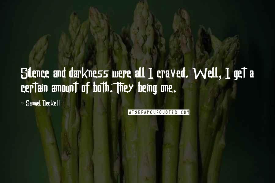 Samuel Beckett Quotes: Silence and darkness were all I craved. Well, I get a certain amount of both. They being one.