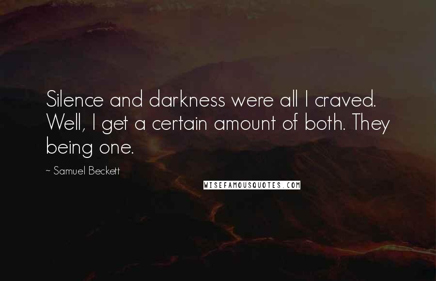 Samuel Beckett Quotes: Silence and darkness were all I craved. Well, I get a certain amount of both. They being one.