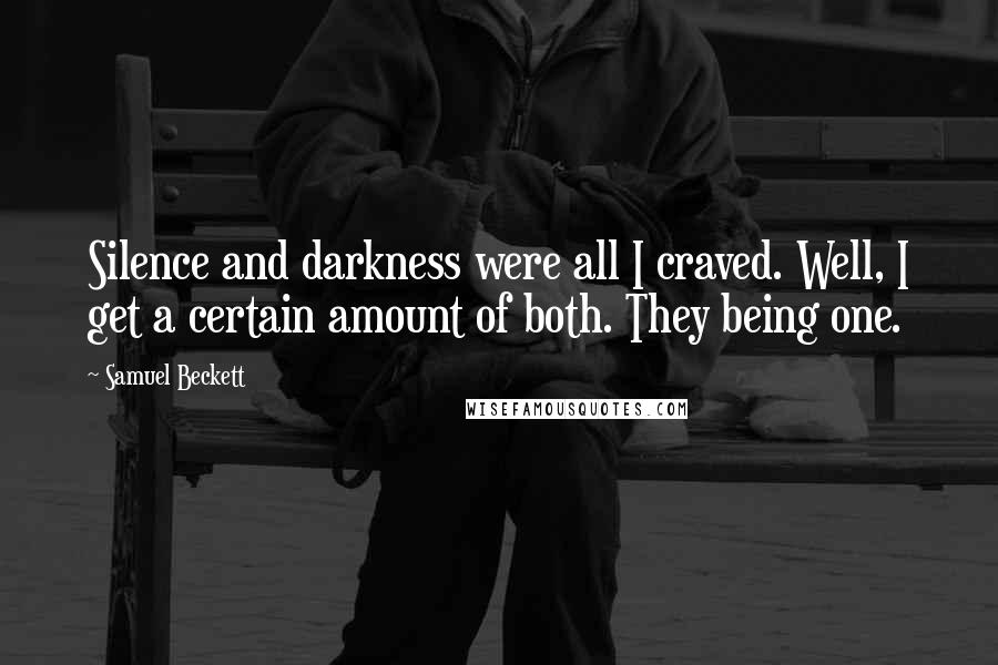 Samuel Beckett Quotes: Silence and darkness were all I craved. Well, I get a certain amount of both. They being one.