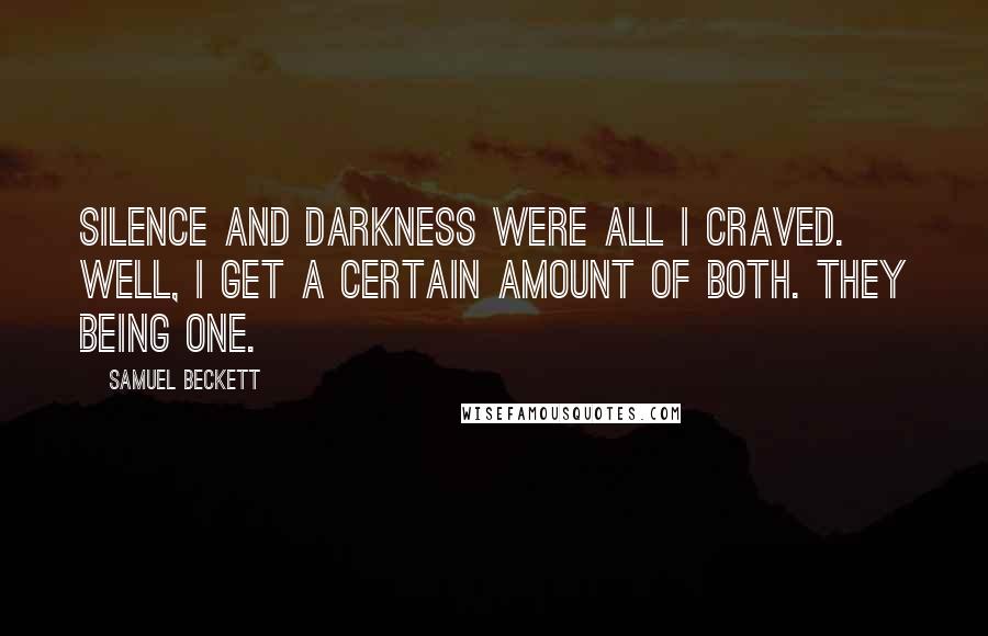 Samuel Beckett Quotes: Silence and darkness were all I craved. Well, I get a certain amount of both. They being one.