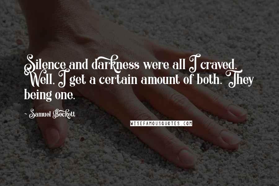 Samuel Beckett Quotes: Silence and darkness were all I craved. Well, I get a certain amount of both. They being one.