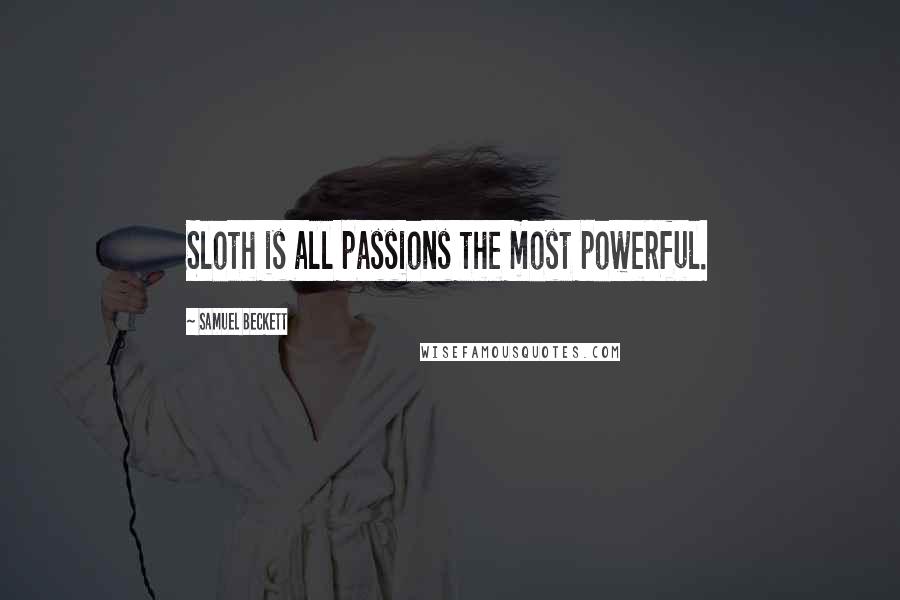 Samuel Beckett Quotes: Sloth is all passions the most powerful.