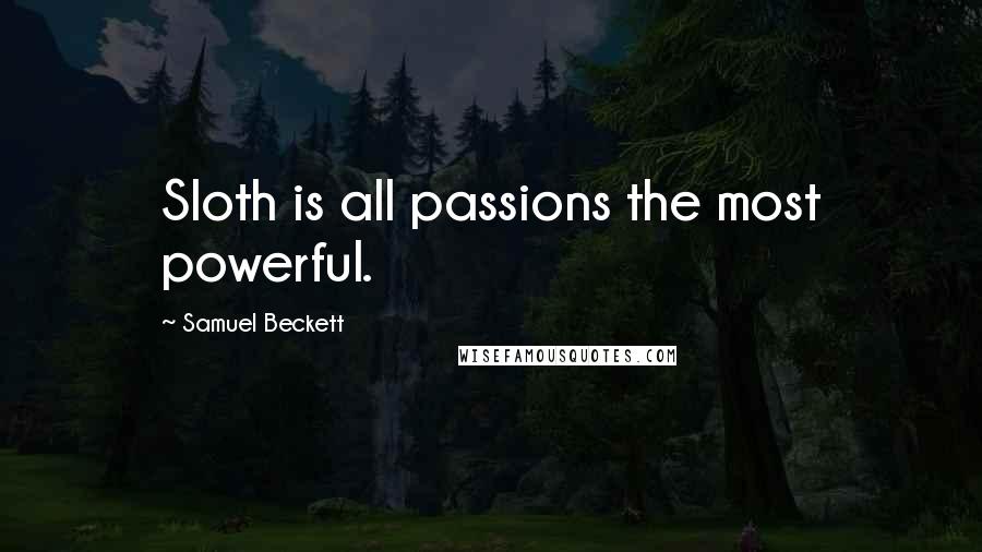 Samuel Beckett Quotes: Sloth is all passions the most powerful.