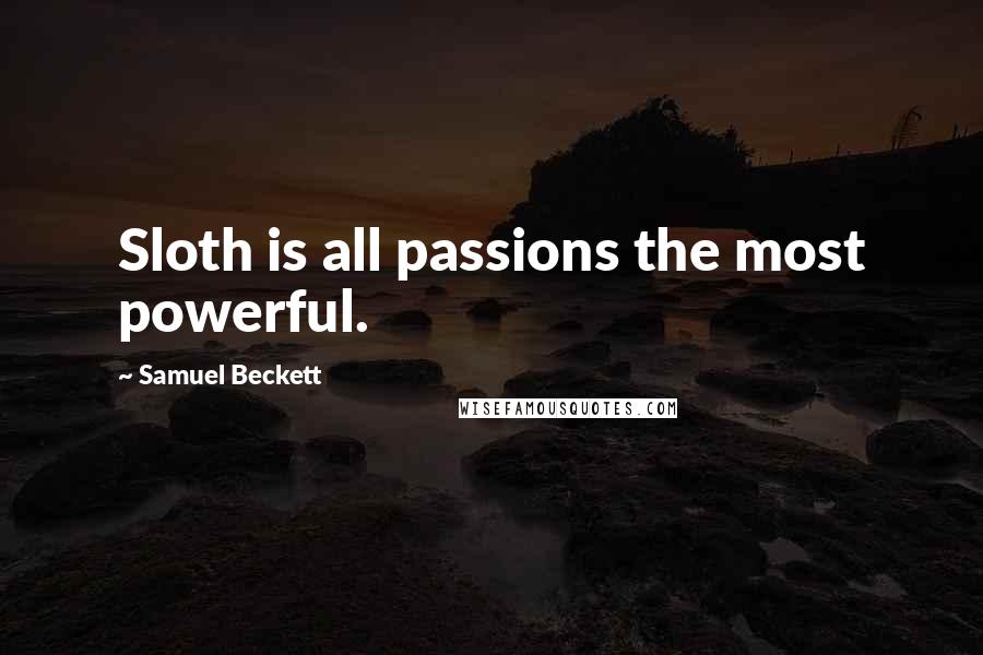 Samuel Beckett Quotes: Sloth is all passions the most powerful.