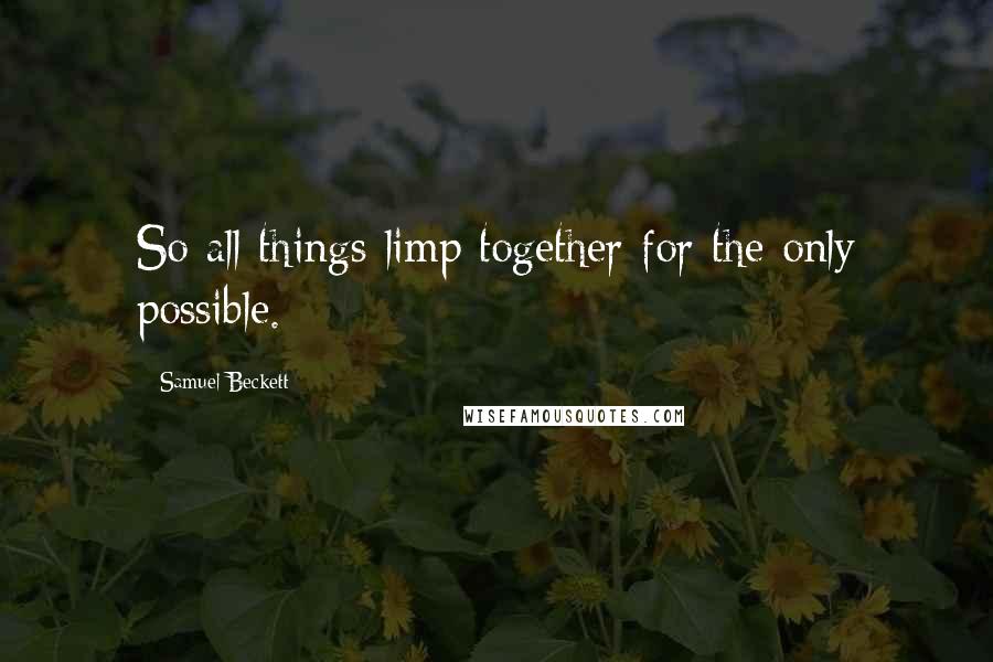 Samuel Beckett Quotes: So all things limp together for the only possible.