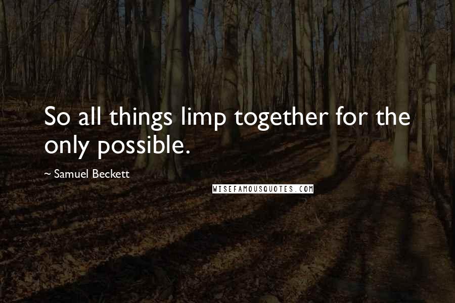 Samuel Beckett Quotes: So all things limp together for the only possible.