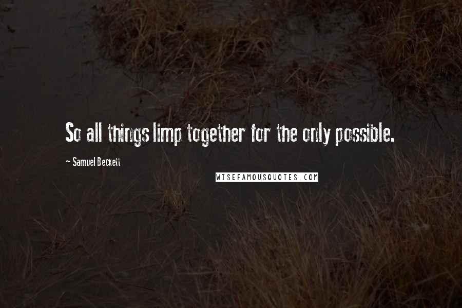 Samuel Beckett Quotes: So all things limp together for the only possible.