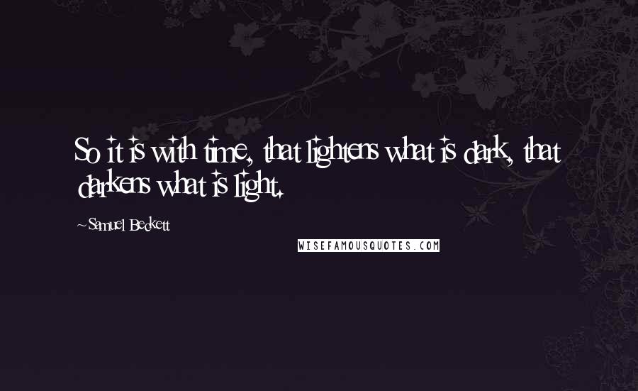 Samuel Beckett Quotes: So it is with time, that lightens what is dark, that darkens what is light.