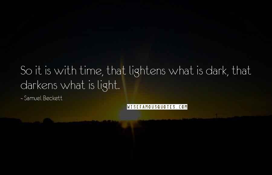 Samuel Beckett Quotes: So it is with time, that lightens what is dark, that darkens what is light.