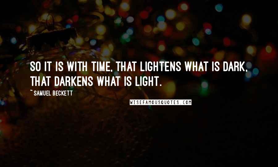 Samuel Beckett Quotes: So it is with time, that lightens what is dark, that darkens what is light.