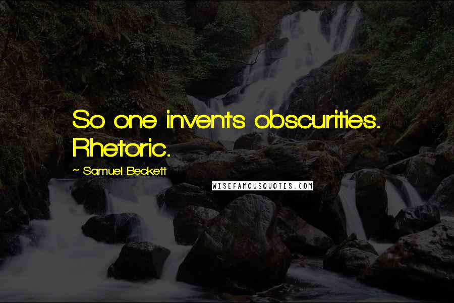 Samuel Beckett Quotes: So one invents obscurities. Rhetoric.