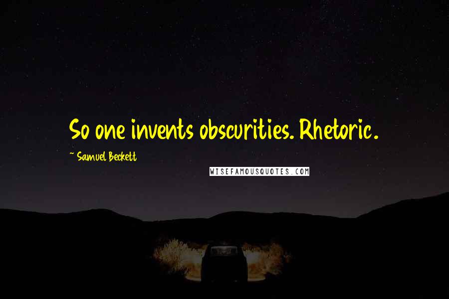 Samuel Beckett Quotes: So one invents obscurities. Rhetoric.