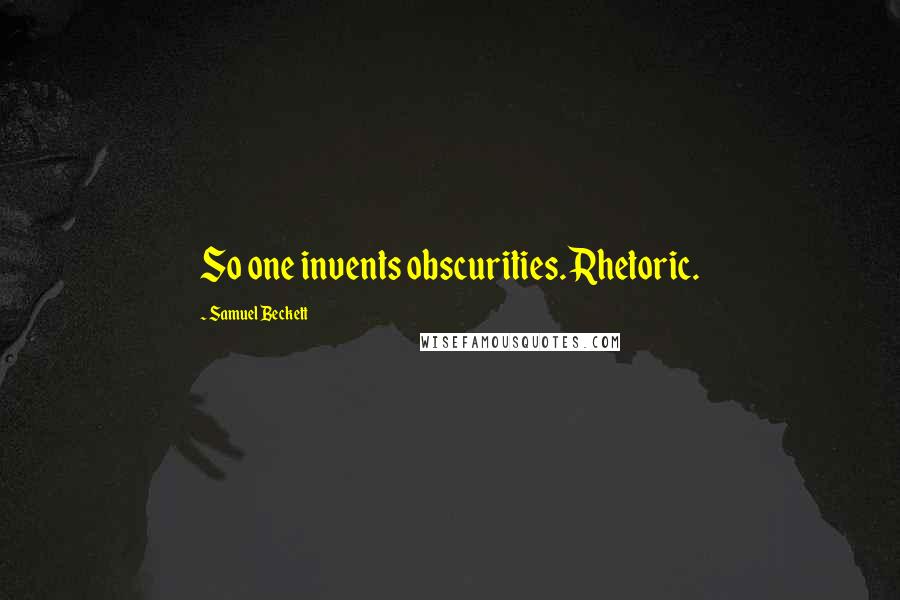 Samuel Beckett Quotes: So one invents obscurities. Rhetoric.