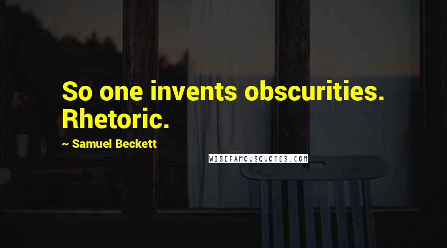 Samuel Beckett Quotes: So one invents obscurities. Rhetoric.