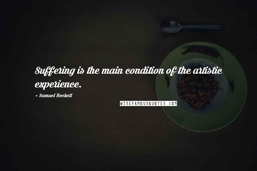 Samuel Beckett Quotes: Suffering is the main condition of the artistic experience.