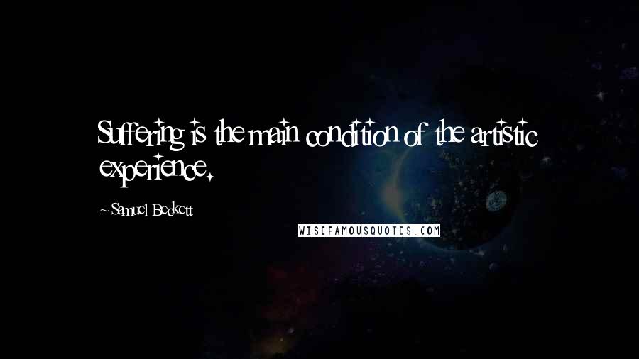 Samuel Beckett Quotes: Suffering is the main condition of the artistic experience.