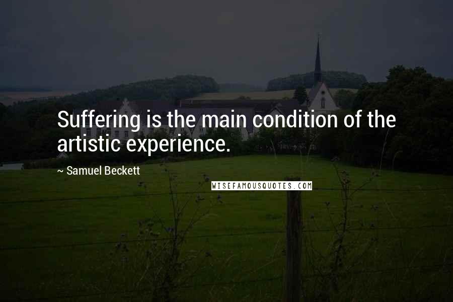 Samuel Beckett Quotes: Suffering is the main condition of the artistic experience.