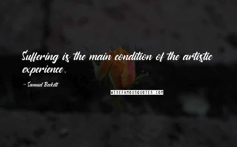 Samuel Beckett Quotes: Suffering is the main condition of the artistic experience.