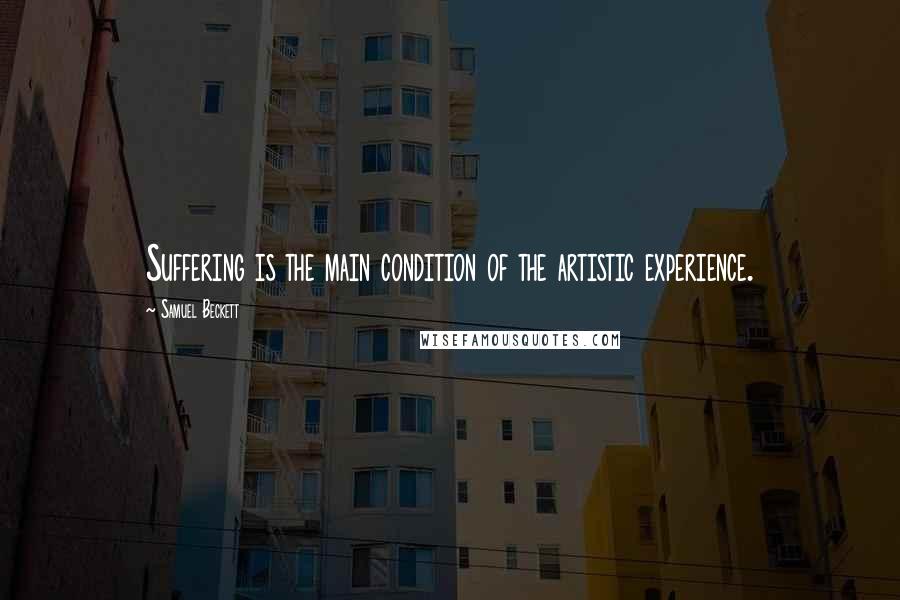 Samuel Beckett Quotes: Suffering is the main condition of the artistic experience.