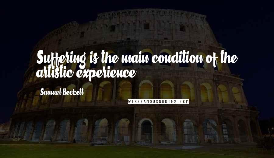 Samuel Beckett Quotes: Suffering is the main condition of the artistic experience.