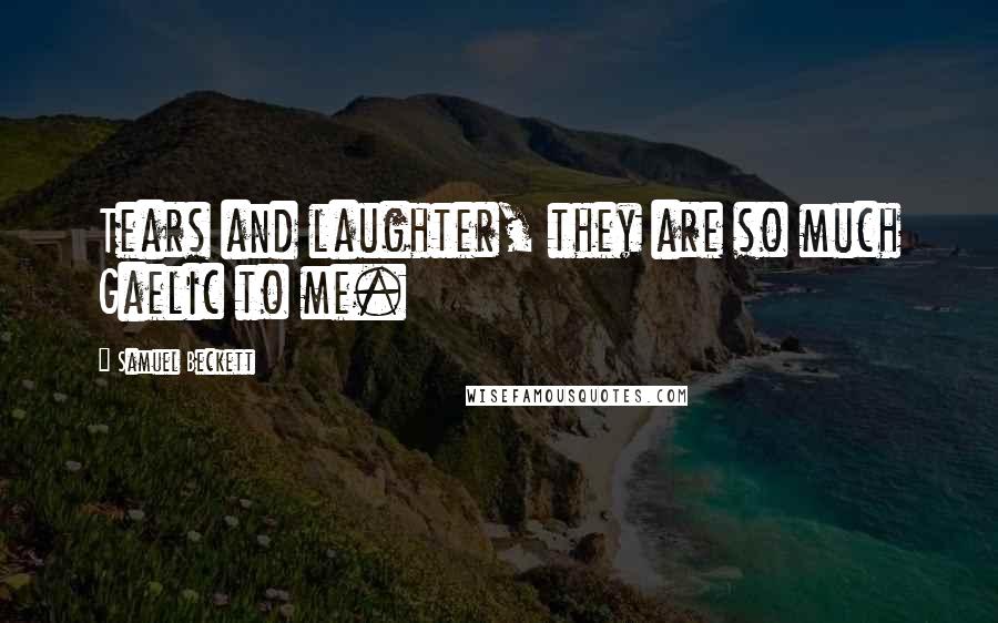 Samuel Beckett Quotes: Tears and laughter, they are so much Gaelic to me.