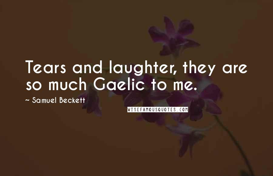 Samuel Beckett Quotes: Tears and laughter, they are so much Gaelic to me.