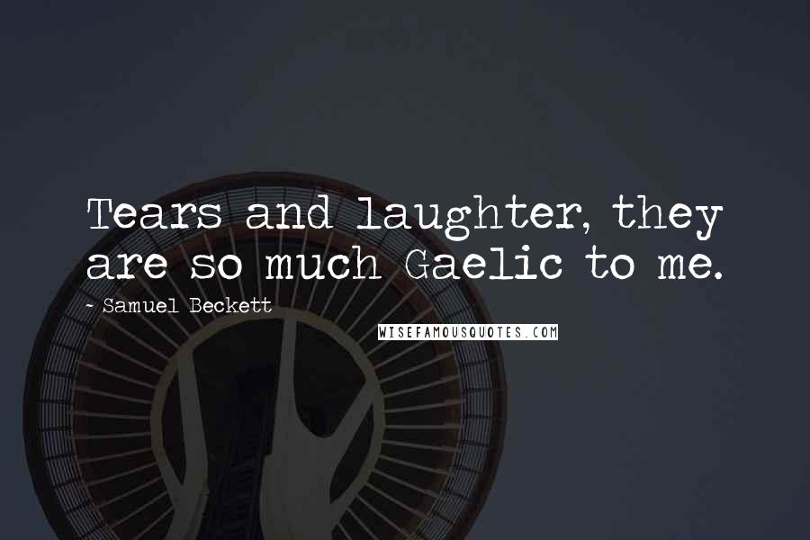 Samuel Beckett Quotes: Tears and laughter, they are so much Gaelic to me.