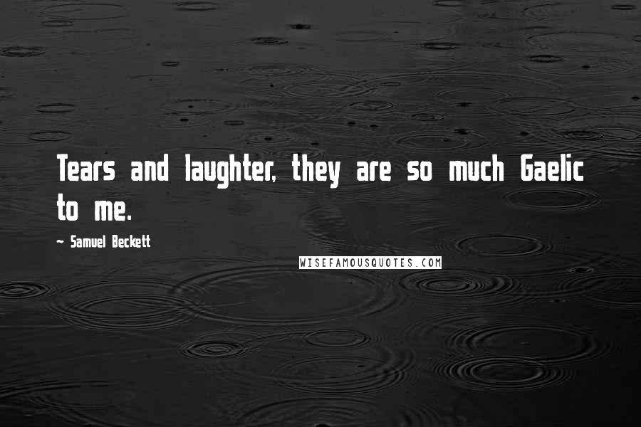 Samuel Beckett Quotes: Tears and laughter, they are so much Gaelic to me.