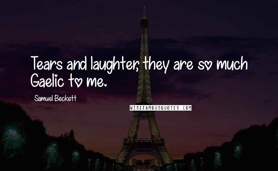 Samuel Beckett Quotes: Tears and laughter, they are so much Gaelic to me.