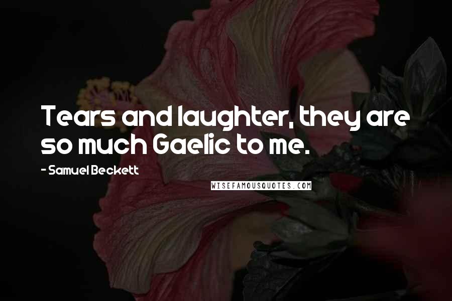 Samuel Beckett Quotes: Tears and laughter, they are so much Gaelic to me.