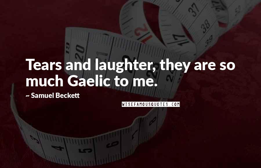 Samuel Beckett Quotes: Tears and laughter, they are so much Gaelic to me.