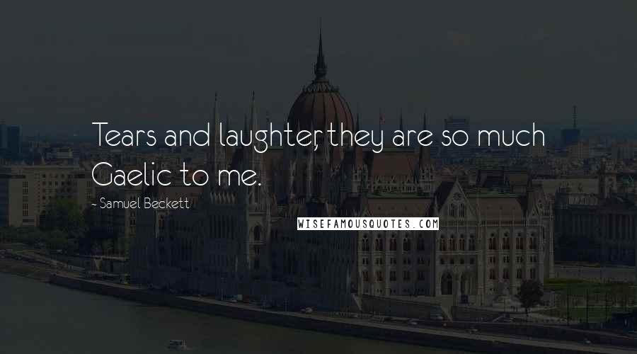 Samuel Beckett Quotes: Tears and laughter, they are so much Gaelic to me.