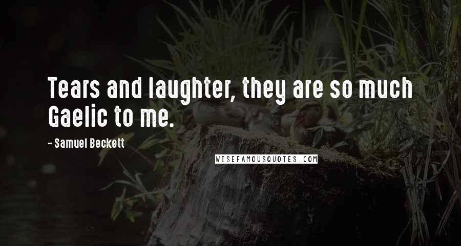 Samuel Beckett Quotes: Tears and laughter, they are so much Gaelic to me.