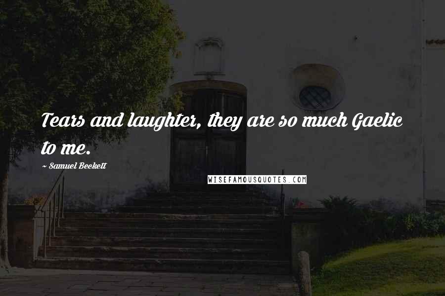 Samuel Beckett Quotes: Tears and laughter, they are so much Gaelic to me.