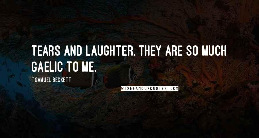 Samuel Beckett Quotes: Tears and laughter, they are so much Gaelic to me.