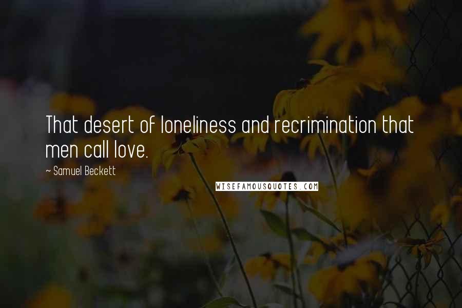 Samuel Beckett Quotes: That desert of loneliness and recrimination that men call love.