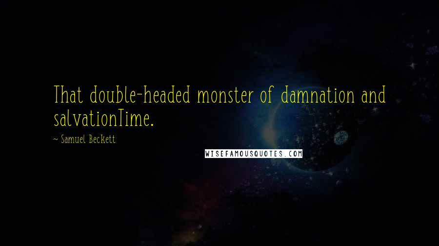 Samuel Beckett Quotes: That double-headed monster of damnation and salvationTime.