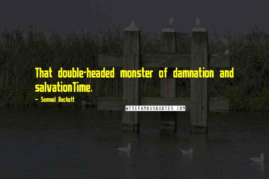 Samuel Beckett Quotes: That double-headed monster of damnation and salvationTime.