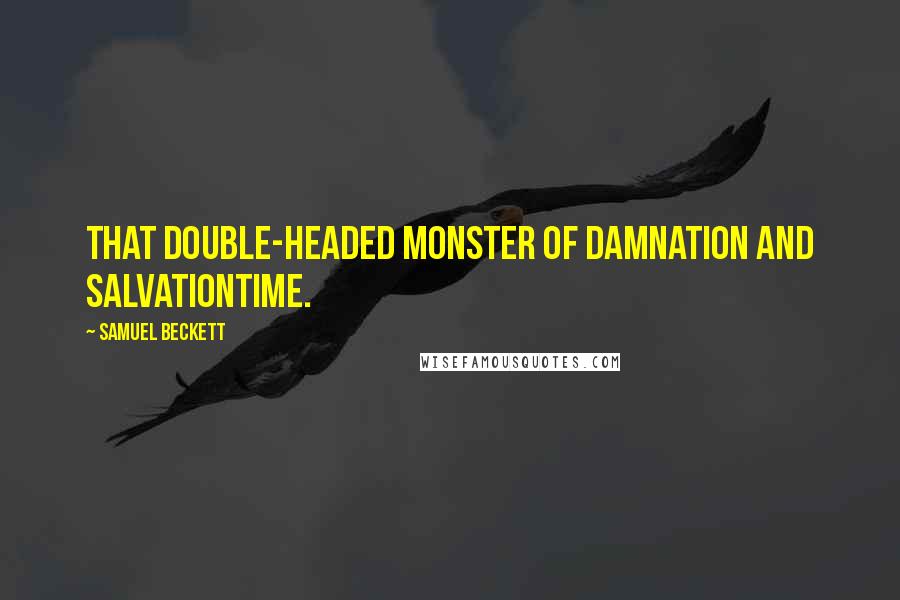 Samuel Beckett Quotes: That double-headed monster of damnation and salvationTime.