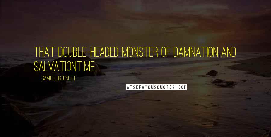 Samuel Beckett Quotes: That double-headed monster of damnation and salvationTime.