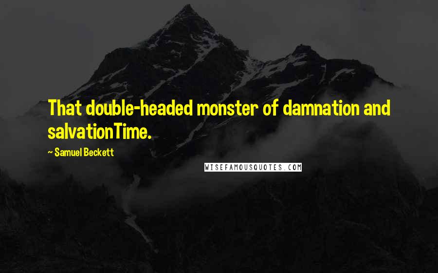 Samuel Beckett Quotes: That double-headed monster of damnation and salvationTime.