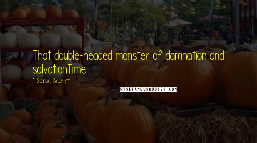 Samuel Beckett Quotes: That double-headed monster of damnation and salvationTime.