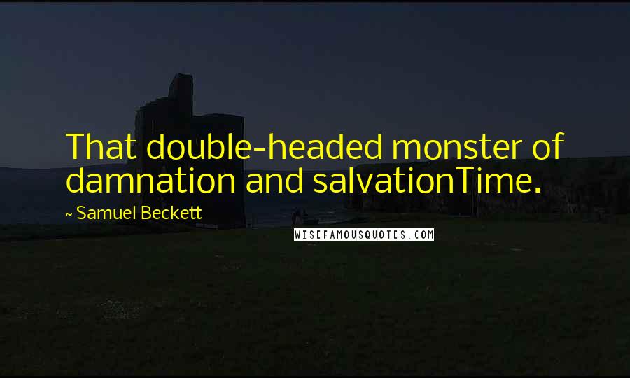 Samuel Beckett Quotes: That double-headed monster of damnation and salvationTime.
