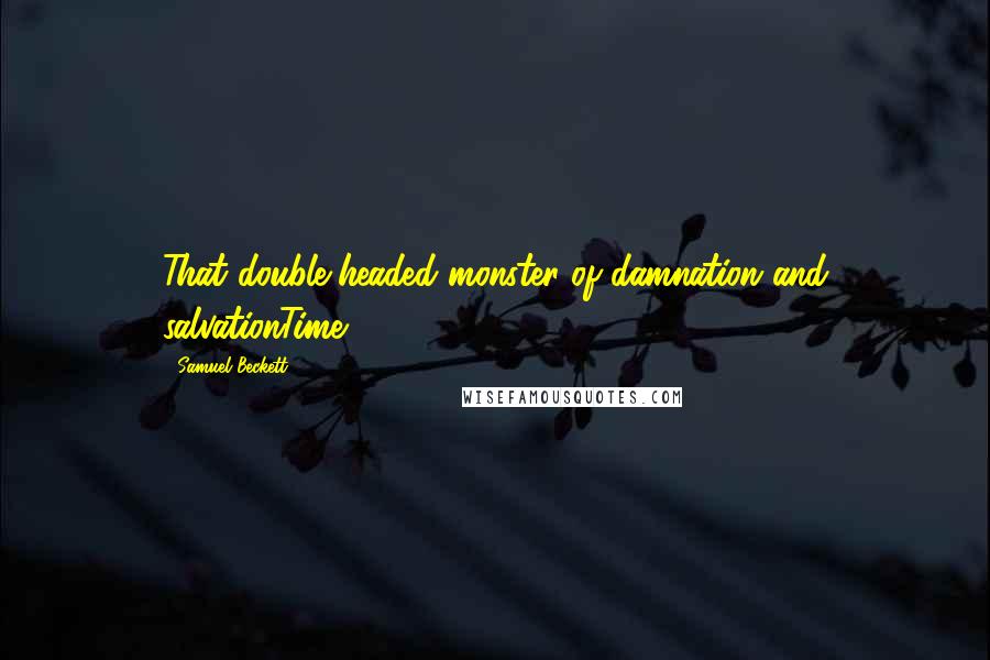 Samuel Beckett Quotes: That double-headed monster of damnation and salvationTime.