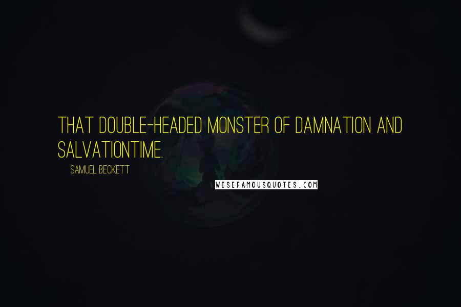Samuel Beckett Quotes: That double-headed monster of damnation and salvationTime.