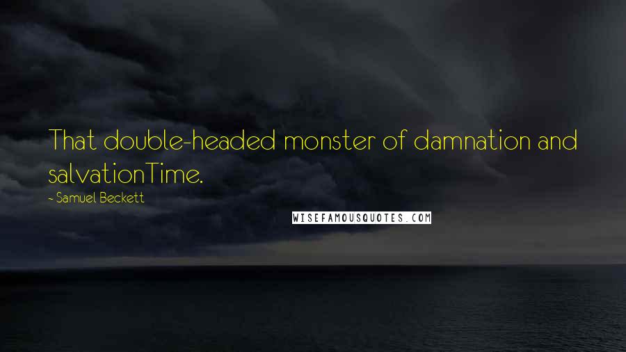 Samuel Beckett Quotes: That double-headed monster of damnation and salvationTime.