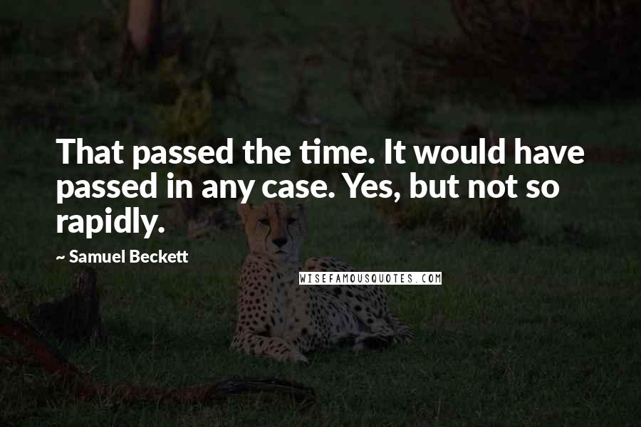 Samuel Beckett Quotes: That passed the time. It would have passed in any case. Yes, but not so rapidly.