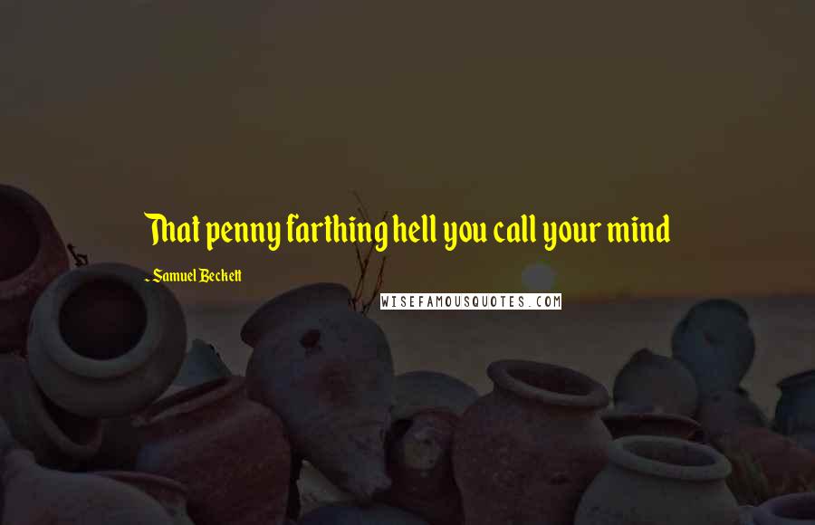 Samuel Beckett Quotes: That penny farthing hell you call your mind