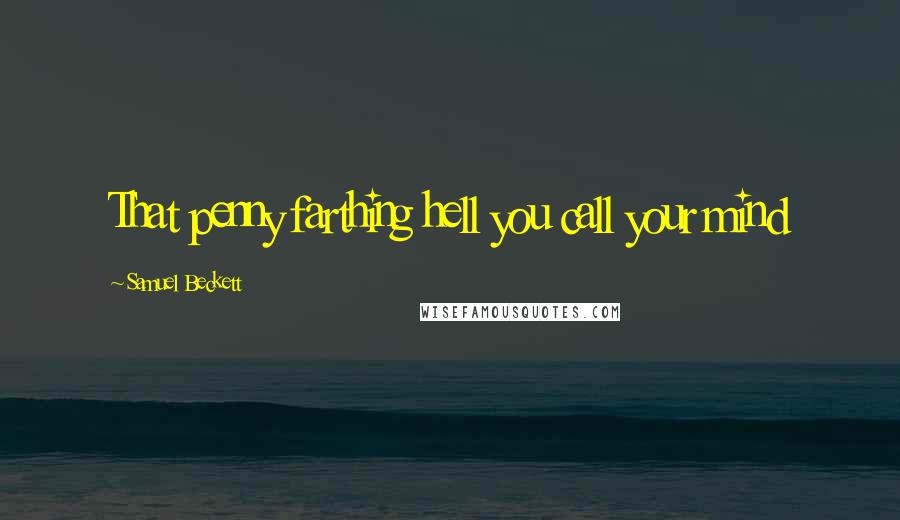 Samuel Beckett Quotes: That penny farthing hell you call your mind