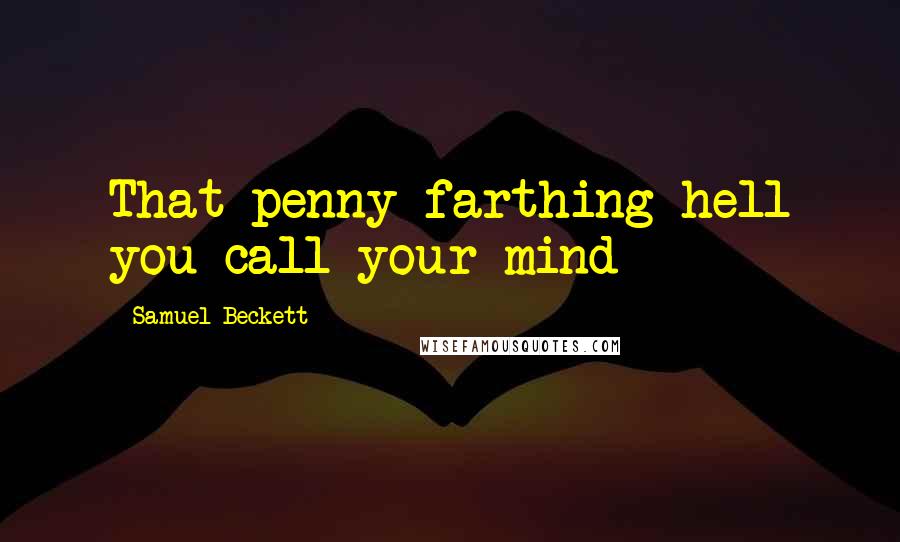 Samuel Beckett Quotes: That penny farthing hell you call your mind